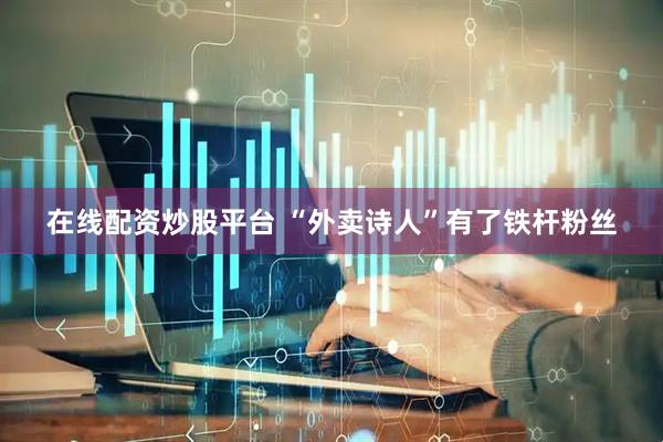 在线配资炒股平台 “外卖诗人”有了铁杆粉丝