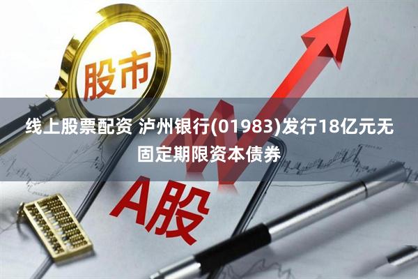 线上股票配资 泸州银行(01983)发行18亿元无固定期限资本债券