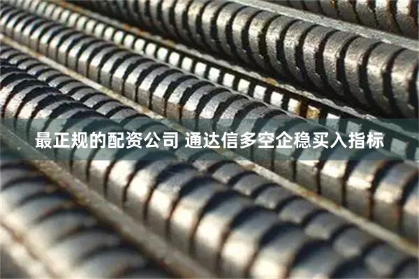 最正规的配资公司 通达信多空企稳买入指标
