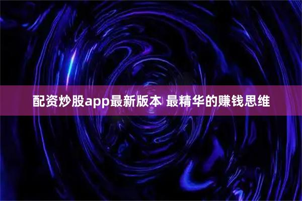 配资炒股app最新版本 最精华的赚钱思维
