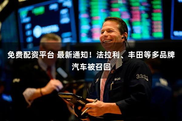 免费配资平台 最新通知！法拉利、丰田等多品牌汽车被召回