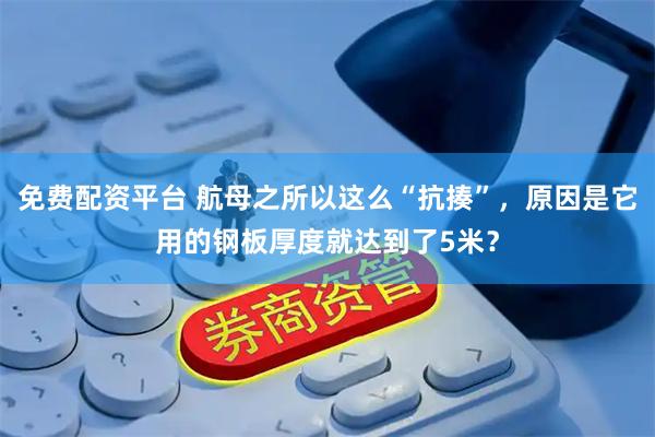 免费配资平台 航母之所以这么“抗揍”，原因是它用的钢板厚度就达到了5米？