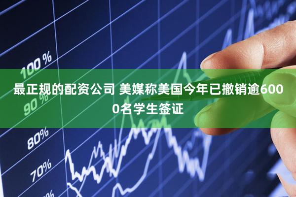 最正规的配资公司 美媒称美国今年已撤销逾6000名学生签证