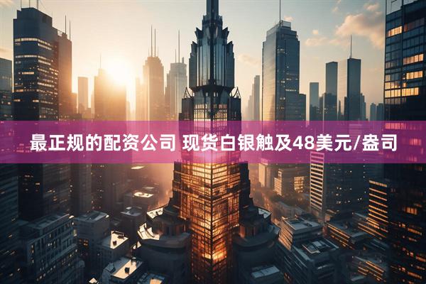 最正规的配资公司 现货白银触及48美元/盎司